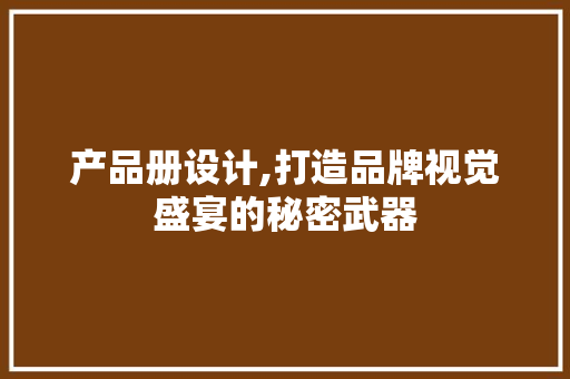 产品册设计,打造品牌视觉盛宴的秘密武器