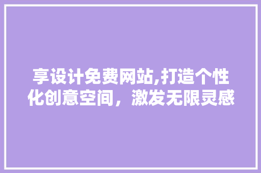 享设计免费网站,打造个性化创意空间，激发无限灵感
