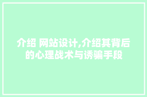 介绍 网站设计,介绍其背后的心理战术与诱骗手段