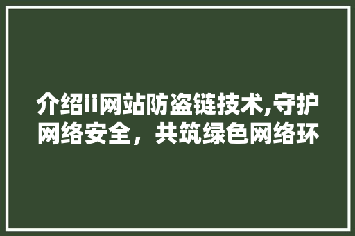 介绍ii网站防盗链技术,守护网络安全，共筑绿色网络环境