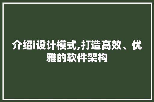 介绍i设计模式,打造高效、优雅的软件架构