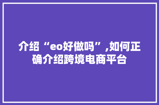 介绍“eo好做吗”,如何正确介绍跨境电商平台