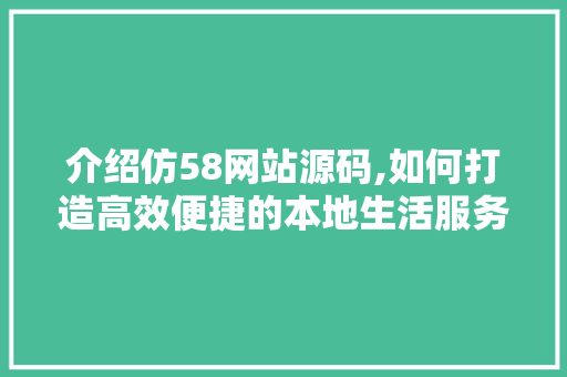 介绍仿58网站源码,如何打造高效便捷的本地生活服务平台
