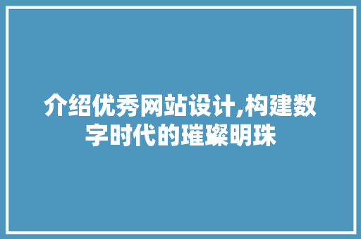 介绍优秀网站设计,构建数字时代的璀璨明珠