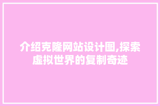介绍克隆网站设计图,探索虚拟世界的复制奇迹