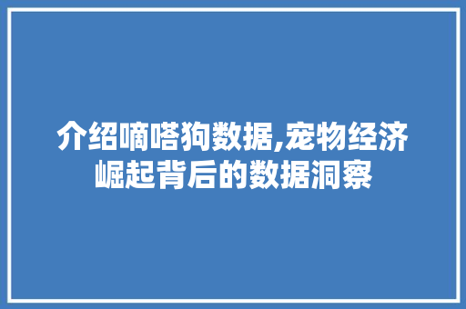 介绍嘀嗒狗数据,宠物经济崛起背后的数据洞察