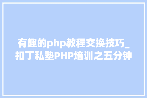 有趣的php教程交换技巧_扣丁私塾PHP培训之五分钟教你编写一个实时弹幕网站
