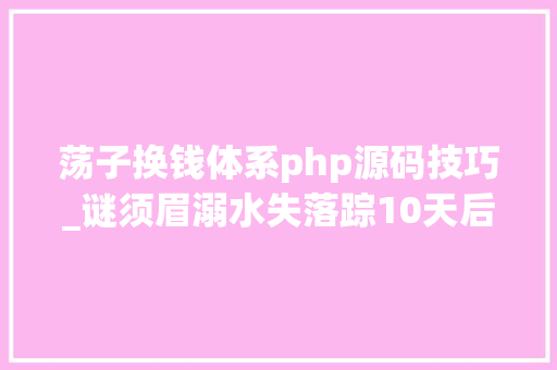 荡子换钱体系php源码技巧_谜须眉溺水失落踪10天后微信被提现上千元家属称提现户主不是本人