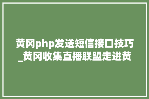 黄冈php发送短信接口技巧_黄冈收集直播联盟走进黄梅