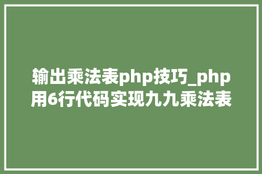 输出乘法表php技巧_php用6行代码实现九九乘法表 输出乘法表php技巧_php用6行代码实现九九乘法表 Web前端