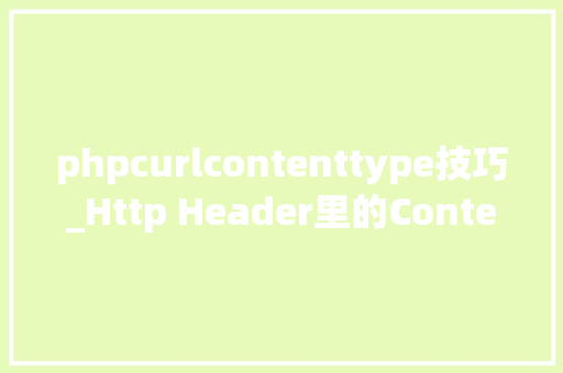 phpcurlcontenttype技巧_Http Header里的ContentType