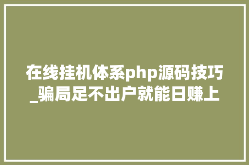 在线挂机体系php源码技巧_骗局足不出户就能日赚上千收集赚钱是这样骗人的