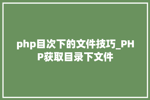 php目次下的文件技巧_PHP获取目录下文件