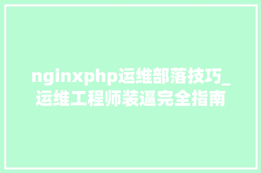 nginxphp运维部落技巧_运维工程师装逼完全指南
