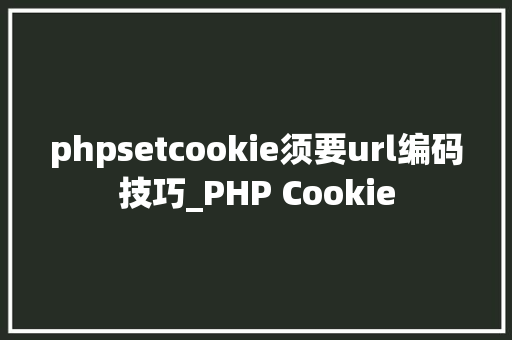 phpsetcookie须要url编码技巧_PHP Cookie