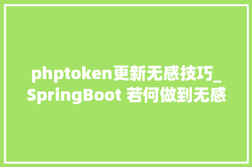 phptoken更新无感技巧_SpringBoot 若何做到无感刷新token