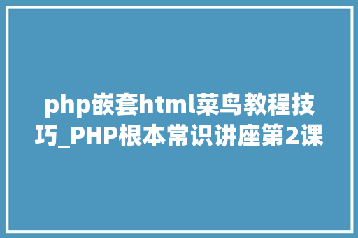 php嵌套html菜鸟教程技巧_PHP根本常识讲座第2课若安在HTML页面中嵌入PHP代码 php嵌套html菜鸟教程技巧_PHP根本常识讲座第2课若安在HTML页面中嵌入PHP代码 PHP教程
