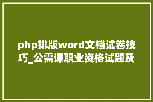 php排版word文档试卷技巧_公需课职业资格试题及谜底分享几个实用搜题和进修对象