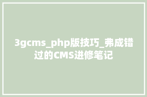 3gcms_php版技巧_弗成错过的CMS进修笔记