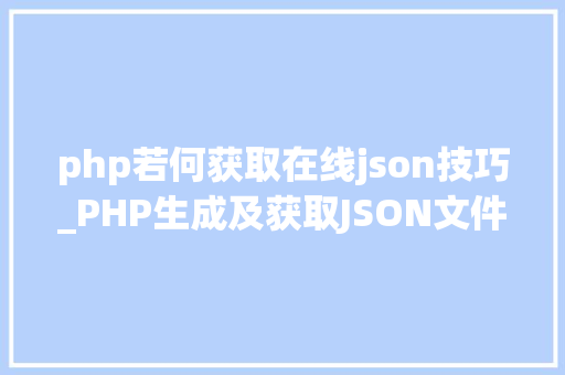 php若何获取在线json技巧_PHP生成及获取JSON文件的方法