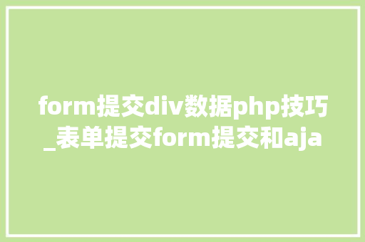 form提交div数据php技巧_表单提交form提交和ajax提交