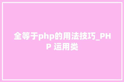 全等于php的用法技巧_PHP 运用类