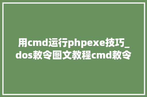 用cmd运行phpexe技巧_dos敕令图文教程cmd敕令行窗口运行exe轨范传授教化bat批处理脚本 用cmd运行phpexe技巧_dos敕令图文教程cmd敕令行窗口运行exe轨范传授教化bat批处理脚本 PHP教程