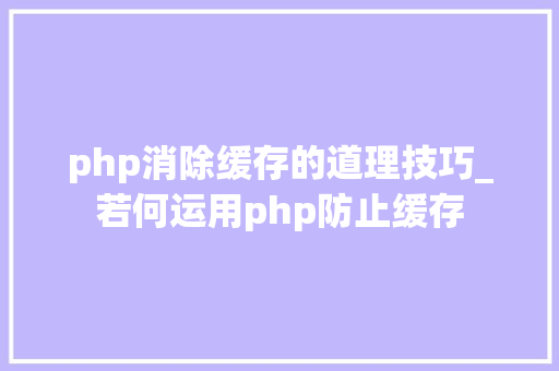 php消除缓存的道理技巧_若何运用php防止缓存