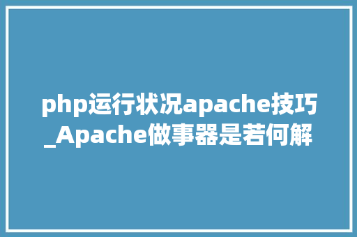 php运行状况apache技巧_Apache做事器是若何解析PHP 小编来给你解疑