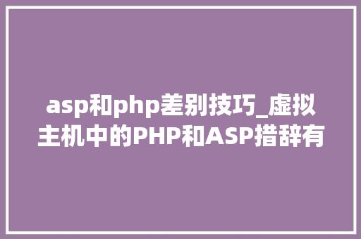 asp和php差别技巧_虚拟主机中的PHP和ASP措辞有啥差异