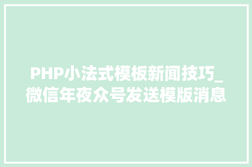 PHP小法式模板新闻技巧_微信年夜众号发送模版消息PHP实现代码