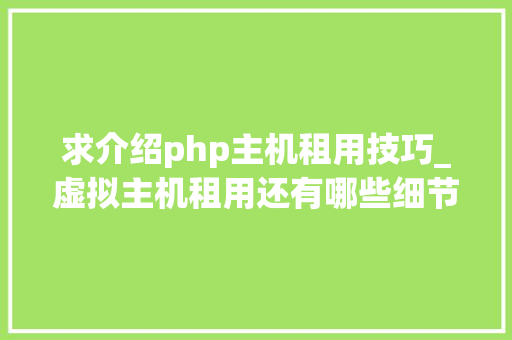 求介绍php主机租用技巧_虚拟主机租用还有哪些细节主机主要看什么 求介绍php主机租用技巧_虚拟主机租用还有哪些细节主机主要看什么 Web前端