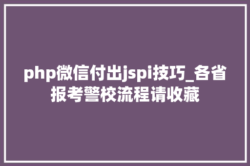 php微信付出jspi技巧_各省报考警校流程请收藏