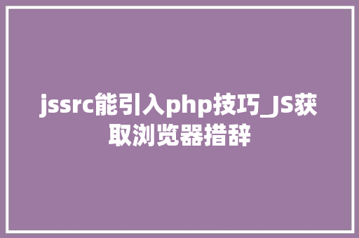 jssrc能引入php技巧_JS获取浏览器措辞