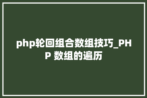php轮回组合数组技巧_PHP 数组的遍历