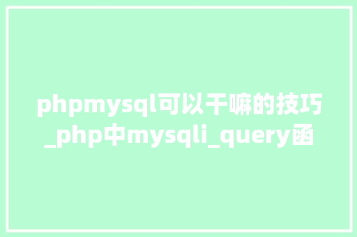 phpmysql可以干嘛的技巧_php中mysqli_query函数的浸染