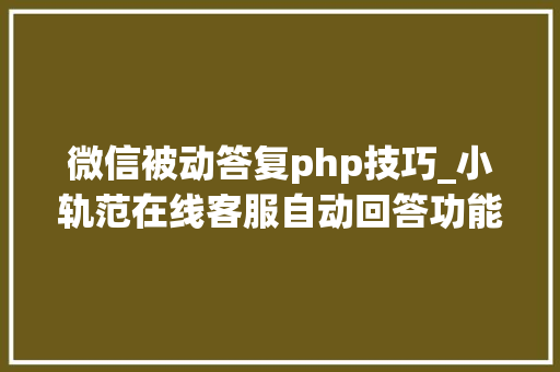 微信被动答复php技巧_小轨范在线客服自动回答功能node版