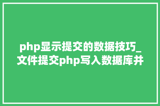 php显示提交的数据技巧_文件提交php写入数据库并显示在前端里适合新手