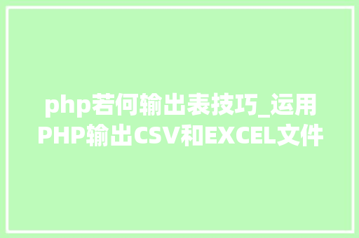php若何输出表技巧_运用PHP输出CSV和EXCEL文件的简单方法