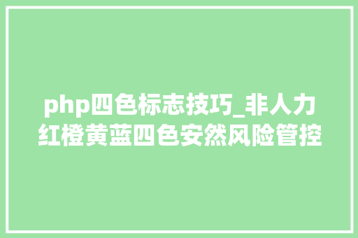 php四色标志技巧_非人力红橙黄蓝四色安然风险管控体系PPT异常给力0142