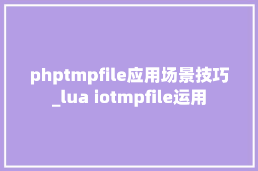 phptmpfile应用场景技巧_lua iotmpfile运用