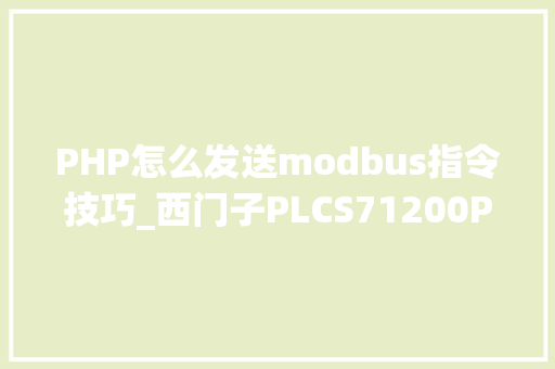 PHP怎么发送modbus指令技巧_西门子PLCS71200PLC和V20变频器的Modbus通讯具体步骤