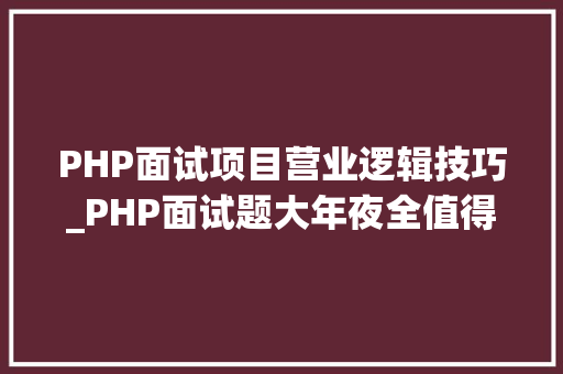 PHP面试项目营业逻辑技巧_PHP面试题大年夜全值得收藏
