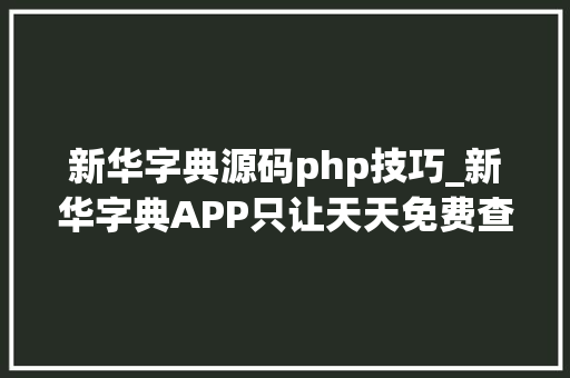 新华字典源码php技巧_新华字典APP只让天天免费查两个字穷疯了