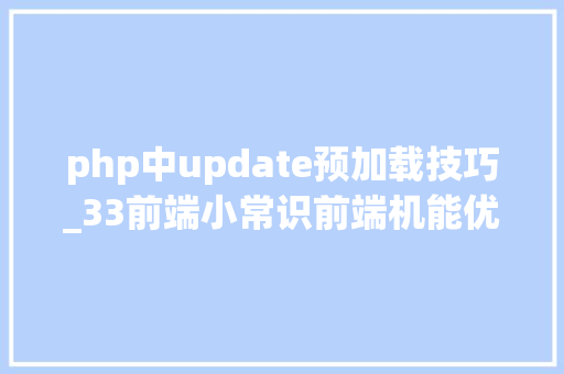 php中update预加载技巧_33前端小常识前端机能优化从加载到衬着
