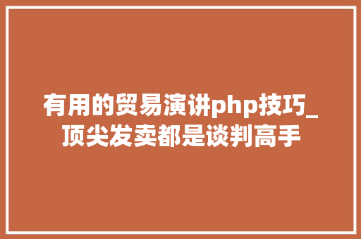 有用的贸易演讲php技巧_顶尖发卖都是谈判高手