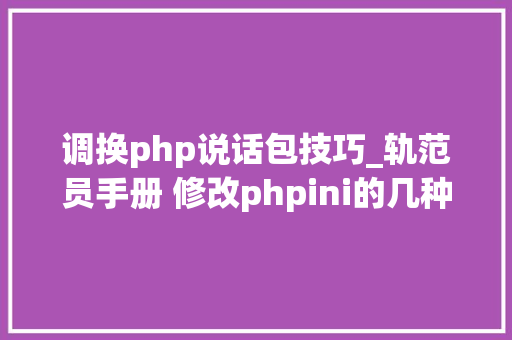 调换php说话包技巧_轨范员手册 修改phpini的几种方法