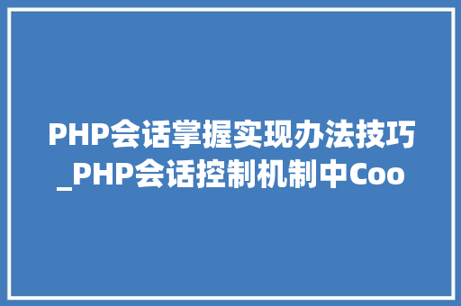 PHP会话掌握实现办法技巧_PHP会话控制机制中Cookie和Session的应用你更喜好谁