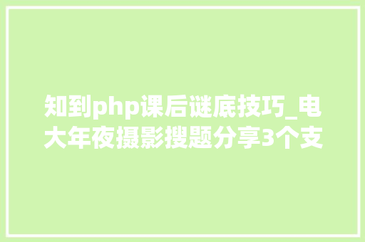 知到php课后谜底技巧_电大年夜摄影搜题分享3个支持谜底和解析的对象
