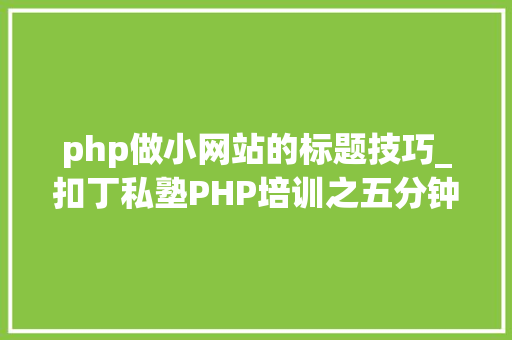 php做小网站的标题技巧_扣丁私塾PHP培训之五分钟教你编写一个实时弹幕网站